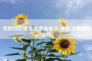 荒野日记炼金之术有哪些(炼金之术攻略流程)