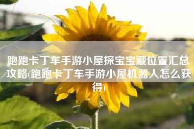 跑跑卡丁车手游小屋探宝宝藏位置汇总攻略(跑跑卡丁车手游小屋机器人怎么获得)