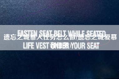遗忘之城罪人任务怎么做(遗忘之城爱慕者任务)