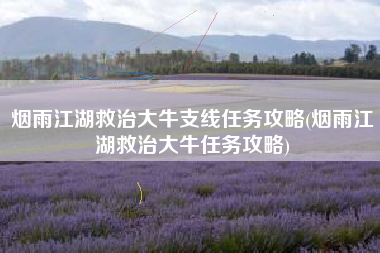 烟雨江湖救治大牛支线任务攻略(烟雨江湖救治大牛任务攻略)