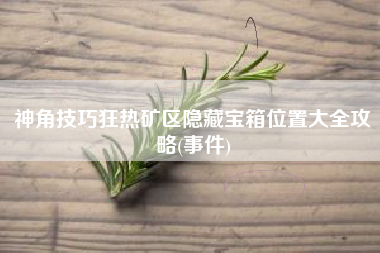神角技巧狂热矿区隐藏宝箱位置大全攻略(事件)