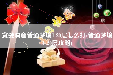 贪婪洞窟普通梦境1-20层怎么打(普通梦境1-20层攻略)