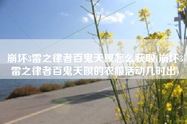 崩坏3雷之律者百鬼天暝怎么获取(崩坏3雷之律者百鬼天暝的衣服活动几时出)