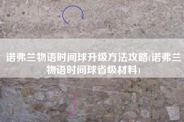 诺弗兰物语时间球升级方法攻略(诺弗兰物语时间球省级材料)