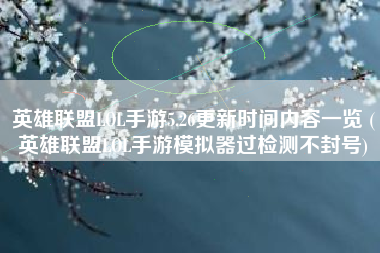 英雄联盟LOL手游5.26更新时间内容一览 (英雄联盟LOL手游模拟器过检测不封号)