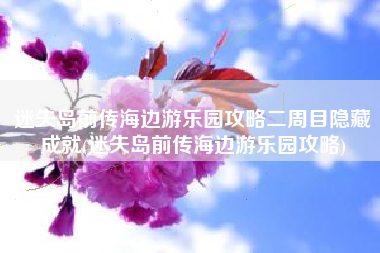 迷失岛前传海边游乐园攻略二周目隐藏成就(迷失岛前传海边游乐园攻略)