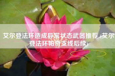 艾尔登法环造成异常状态武器推荐 (艾尔登法环帕奇支线后续)