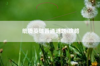 纸境英雄普通谜题6攻略