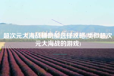 超次元大海战辅助船选择攻略(类似超次元大海战的游戏)