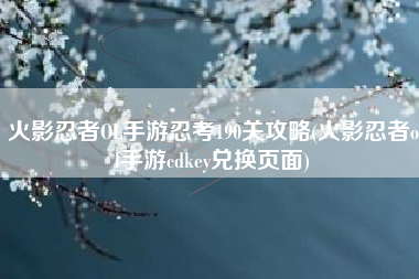 火影忍者OL手游忍考190关攻略(火影忍者ol手游cdkey兑换页面)