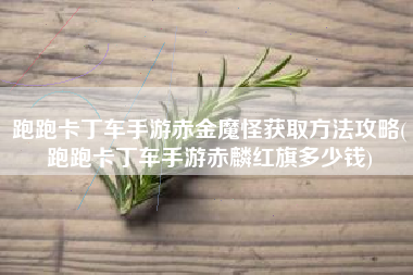跑跑卡丁车手游赤金魔怪获取方法攻略(跑跑卡丁车手游赤麟红旗多少钱)
