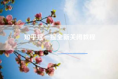 知乎摇一摇全新关闭教程