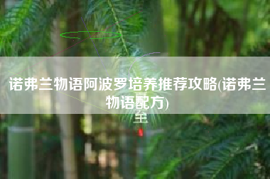 诺弗兰物语阿波罗培养推荐攻略(诺弗兰物语配方)