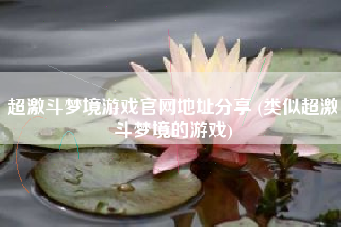 超激斗梦境游戏官网地址分享 (类似超激斗梦境的游戏)