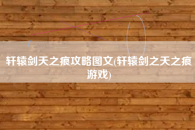 轩辕剑天之痕攻略图文(轩辕剑之天之痕游戏)