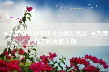 王者荣耀鲁班无限火力出装铭文_王者荣耀鲁班无限大招