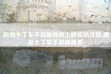 跑跑卡丁车手游巅峰榜上榜奖励攻略(跑跑卡丁车手游巅峰赛)