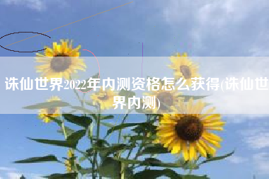 诛仙世界2022年内测资格怎么获得(诛仙世界内测)