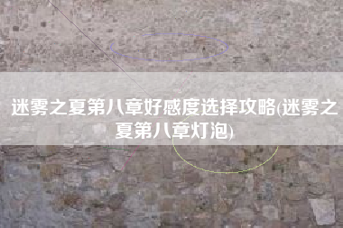 迷雾之夏第八章好感度选择攻略(迷雾之夏第八章灯泡)