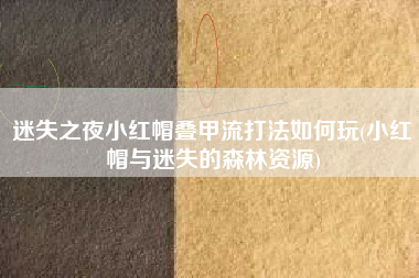 迷失之夜小红帽叠甲流打法如何玩(小红帽与迷失的森林资源)