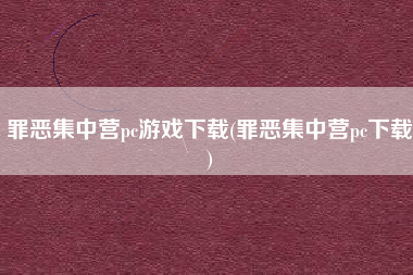 罪恶集中营pc游戏下载(罪恶集中营pc下载)