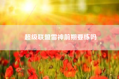 超级联盟雷神前期要练吗
