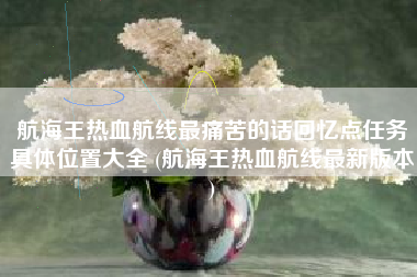 航海王热血航线最痛苦的话回忆点任务具体位置大全 (航海王热血航线最新版本)