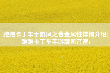 跑跑卡丁车手游风之合金属性详情介绍(跑跑卡丁车手游靓风音速)