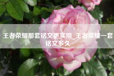 王者荣耀那套铭文更实用_王者荣耀一套铭文多久