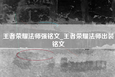 王者荣耀法师强铭文_王者荣耀法师出装铭文