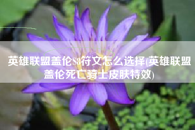 英雄联盟盖伦S8符文怎么选择(英雄联盟盖伦死亡骑士皮肤特效)