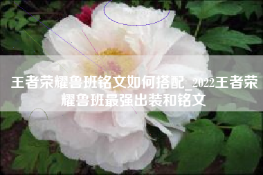 王者荣耀鲁班铭文如何搭配_2022王者荣耀鲁班最强出装和铭文