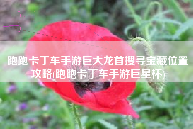 跑跑卡丁车手游巨大龙首搜寻宝藏位置攻略(跑跑卡丁车手游巨星杯)