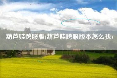 葫芦娃跨服版(葫芦娃跨服版本怎么找)