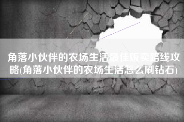 角落小伙伴的农场生活最佳贩卖路线攻略(角落小伙伴的农场生活怎么刷钻石)