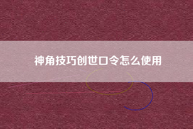 神角技巧创世口令怎么使用
