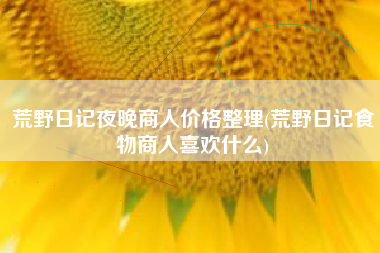 荒野日记夜晚商人价格整理(荒野日记食物商人喜欢什么)