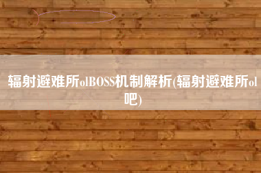 辐射避难所olBOSS机制解析(辐射避难所ol吧)