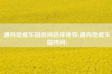 通向地底乐园房间选择推荐(通向地底乐园拷问)