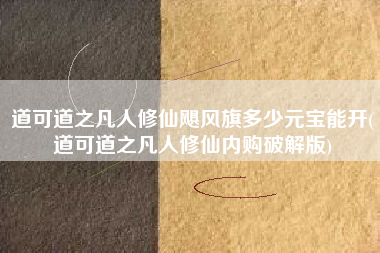 道可道之凡人修仙飓风旗多少元宝能开(道可道之凡人修仙内购破解版)