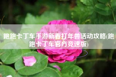 跑跑卡丁车手游新春打年兽活动攻略(跑跑卡丁车官方竞速版)