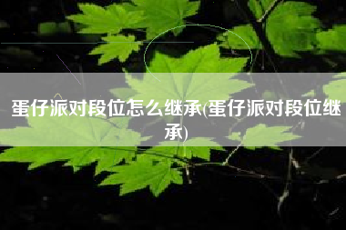 蛋仔派对段位怎么继承(蛋仔派对段位继承)