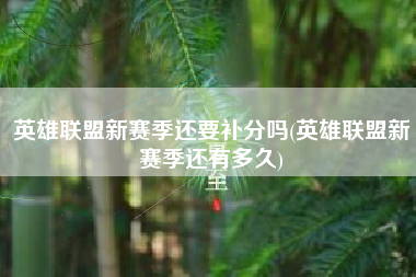 英雄联盟新赛季还要补分吗(英雄联盟新赛季还有多久)