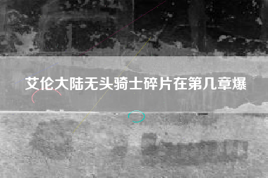 艾伦大陆无头骑士碎片在第几章爆