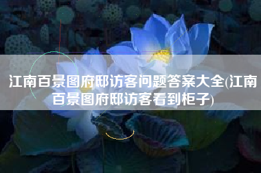 江南百景图府邸访客问题答案大全(江南百景图府邸访客看到柜子)