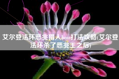 艾尔登法环恶兆猎人boss打法攻略(艾尔登法环杀了恶兆王之后)
