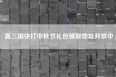 真三国快打中秋节礼包领取地址开放中