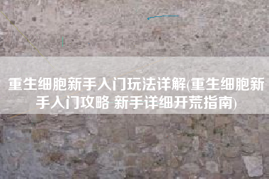 重生细胞新手入门玩法详解(重生细胞新手入门攻略 新手详细开荒指南)