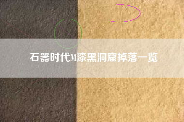 石器时代M漆黑洞窟掉落一览