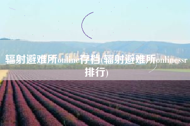 辐射避难所online存档(辐射避难所onlinessr排行)